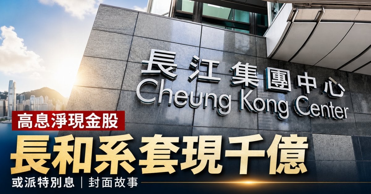 高息淨現金股 長和系套現千億或派特別息｜封面故事