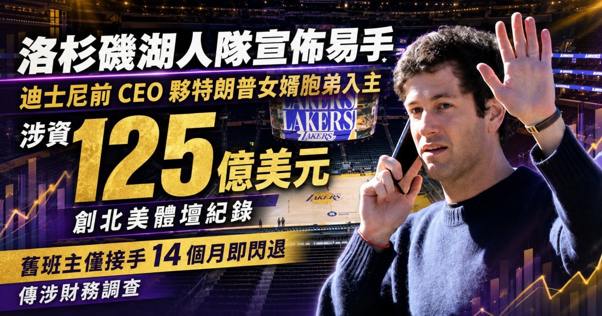 洛杉磯湖人隊宣佈易手 迪士尼前 CEO 夥特朗普女婿胞弟入主 涉資 125 億美元創北美體壇紀錄 舊班主僅接手 14 個月即閃退 傳涉財務調查