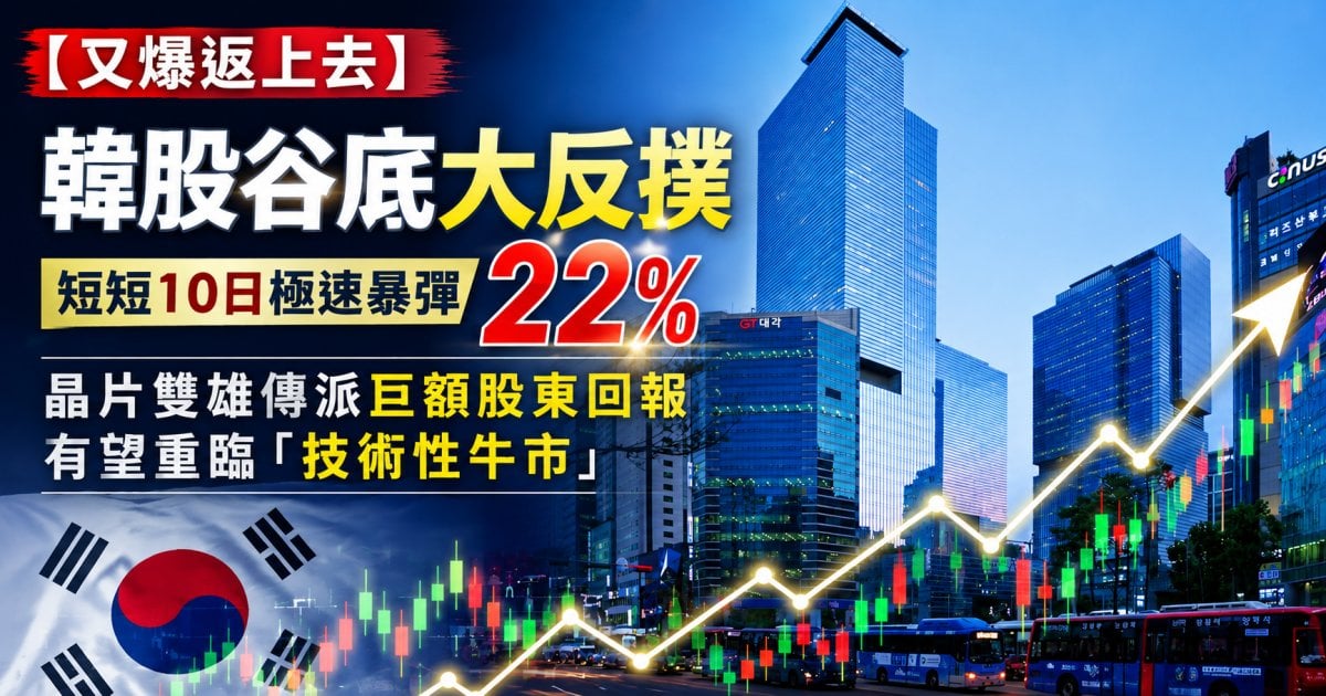 【又爆返上去】韓股谷底大反撲  短短10日極速暴彈22%   晶片雙雄傳派巨額股東回報 有望重臨「技術性牛市」