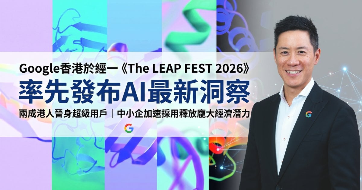 Google香港於經一《The LEAP FEST 2026》 率先發布AI最新洞察：兩成港人晉身超級用戶 中小企加速採用釋放龐大經濟潛力