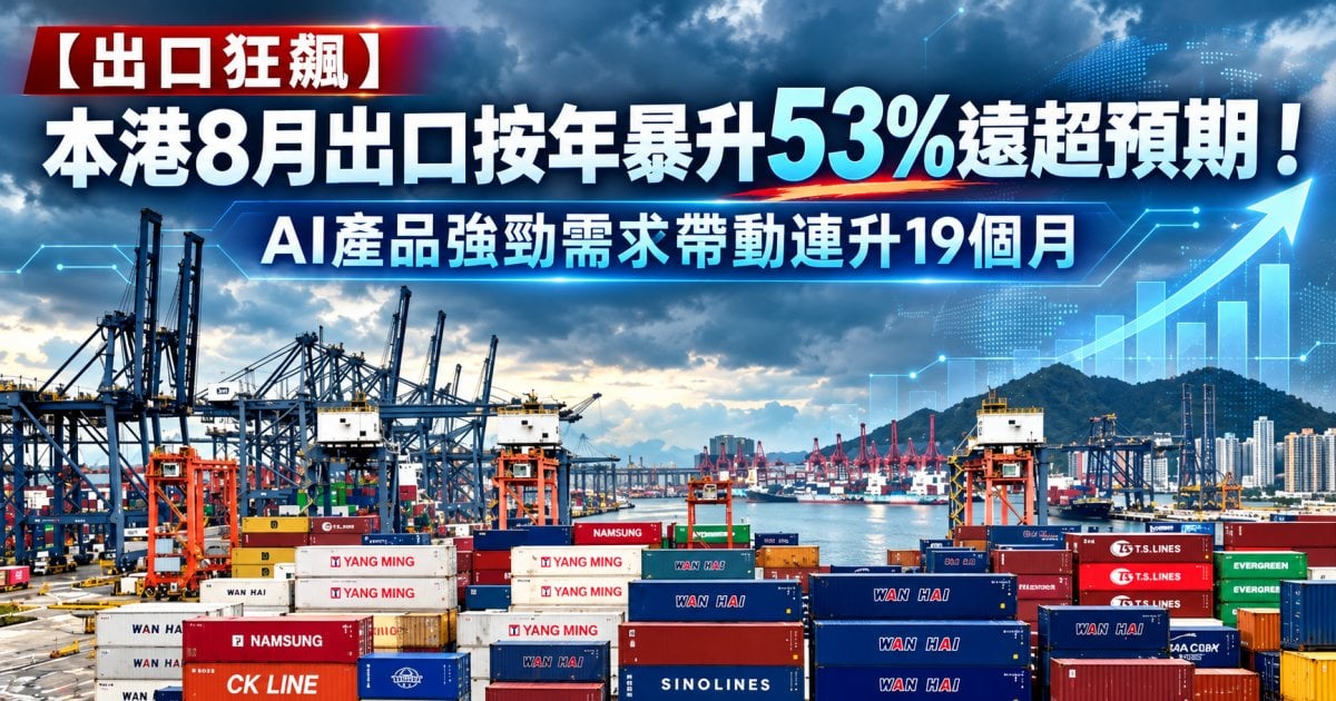 【出口狂飆】本港8月出口按年暴升53%遠超預期！AI產品強勁需求帶動連升19個月