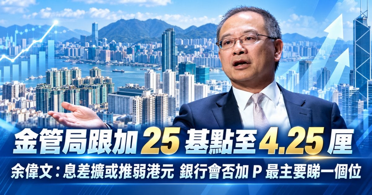 金管局跟加 25 基點至 4.25 厘 余偉文：息差擴或推弱港元 銀行會否加 P 最主要睇一個位
