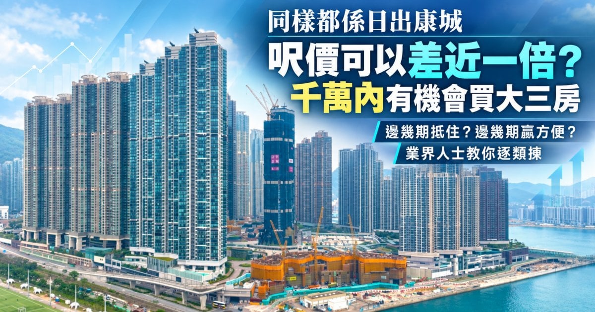 同樣都係日出康城 呎價可以差近一倍？ 千萬內有機會買大三房 邊幾期抵住？邊幾期贏方便？ 業界人士教你逐類揀