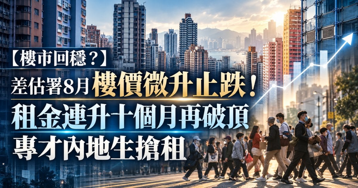 【樓市回穩？】差估署8月樓價微升止跌！租金連升十個月再破頂 專才內地生搶租