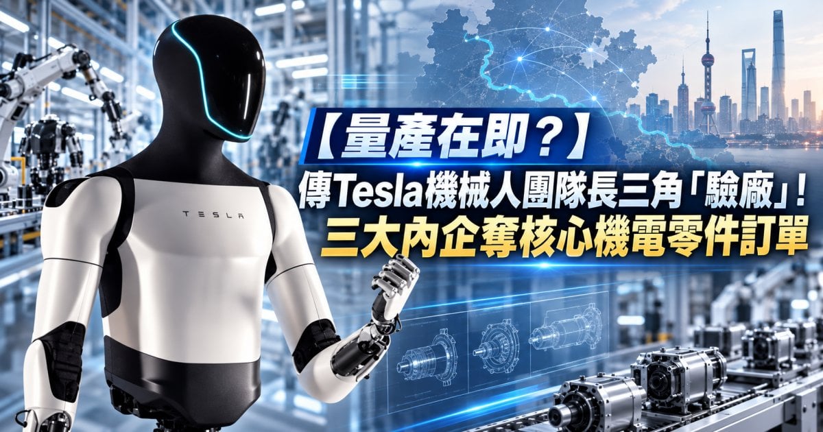 【量產在即？】傳Tesla機械人團隊長三角「驗廠」！三大內企奪核心機電零件訂單