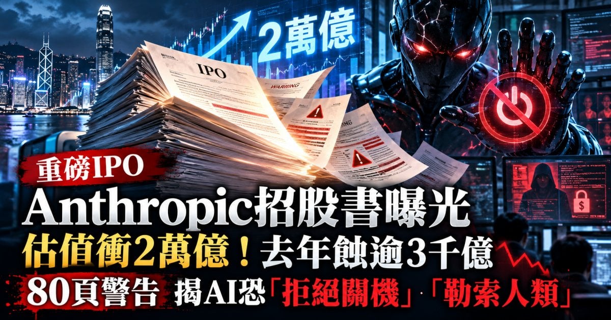 【重磅IPO】Anthropic招股書曝光 估值衝2萬億！去年蝕逾3千億 80 頁警告 揭AI恐「拒絕關機」「勒索人類」