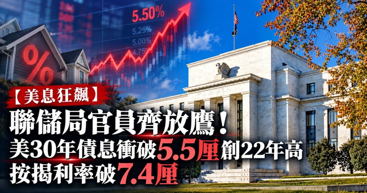 【美息狂飆】聯儲局官員齊放鷹！美30年債息衝破5.5厘創22年高 按揭利率破7.4厘