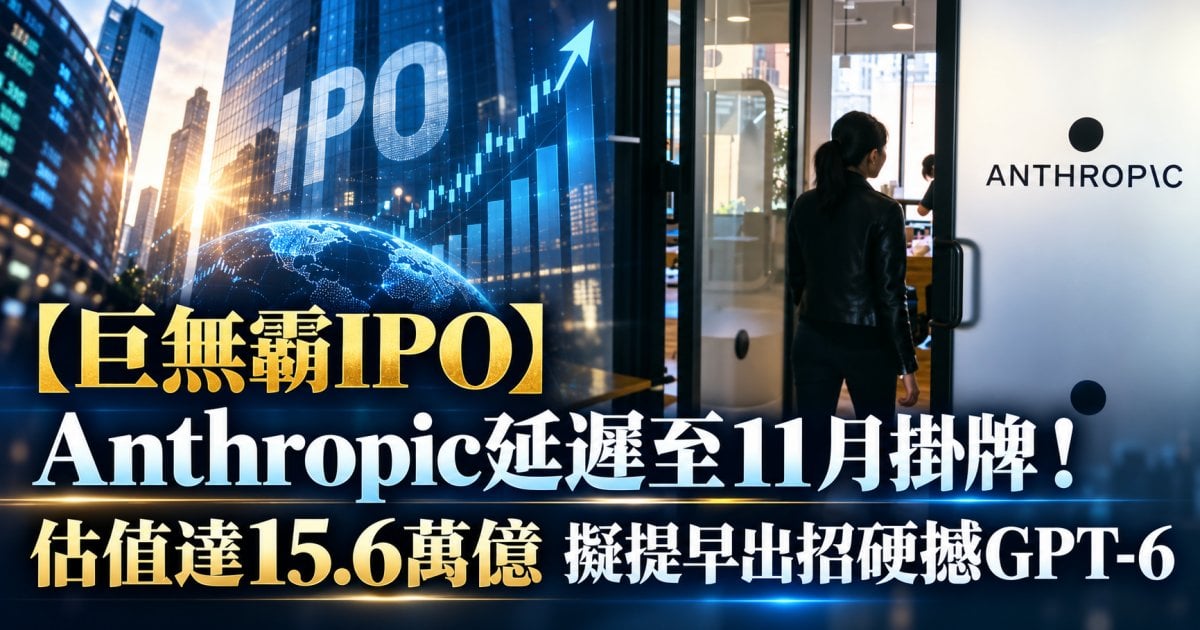 【巨無霸IPO】Anthropic延遲至11月掛牌！估值達15.6萬億 擬提早出招硬撼GPT-6