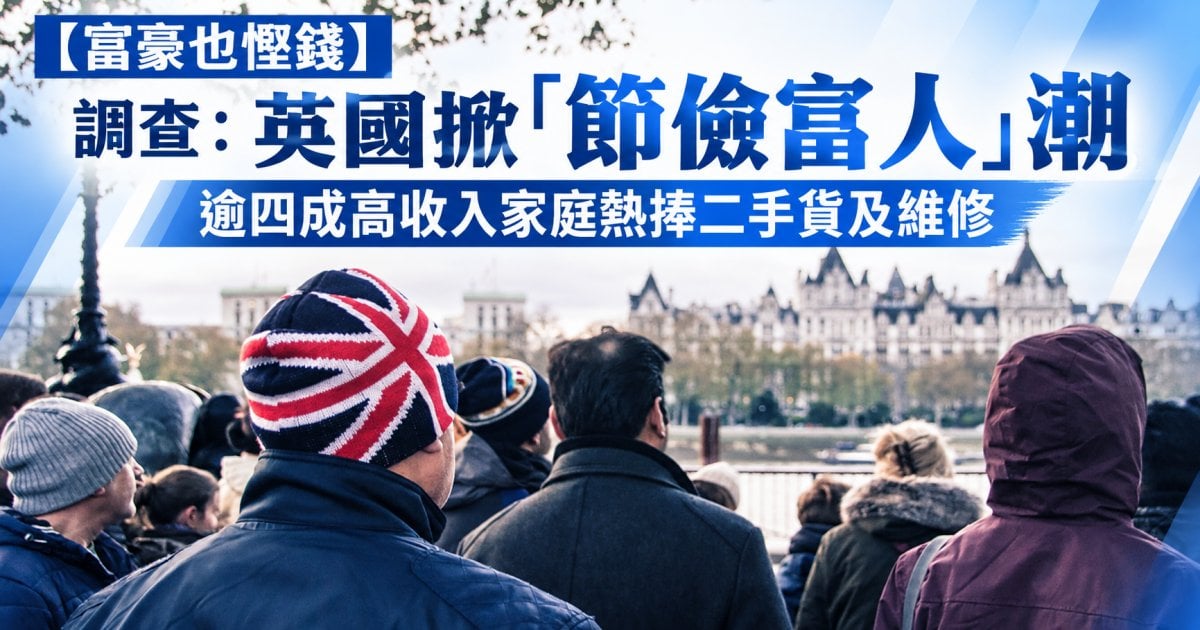【富豪也慳錢】調查：英國掀「節儉富人」潮 逾四成高收入家庭熱捧二手貨及維修