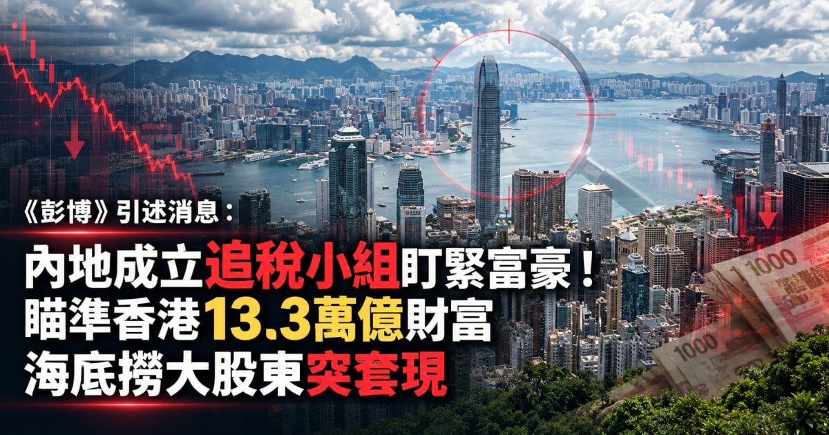 《彭博》引述消息：內地成立追稅小組 人盯人富豪 報導形容瞄準香港13.3萬億財富 海底撈大股東突套現