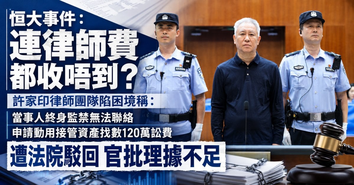 許家印律師稱當事人終身監禁無法聯絡  申請動用接管資產找數120萬訴訟費遭拒  官批理據不足
