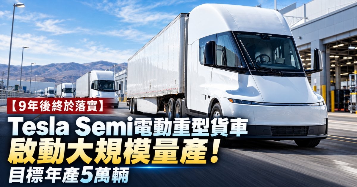【9年後終於落實】Tesla Semi電動重型貨車啟動大規模量產！目標年產5萬輛