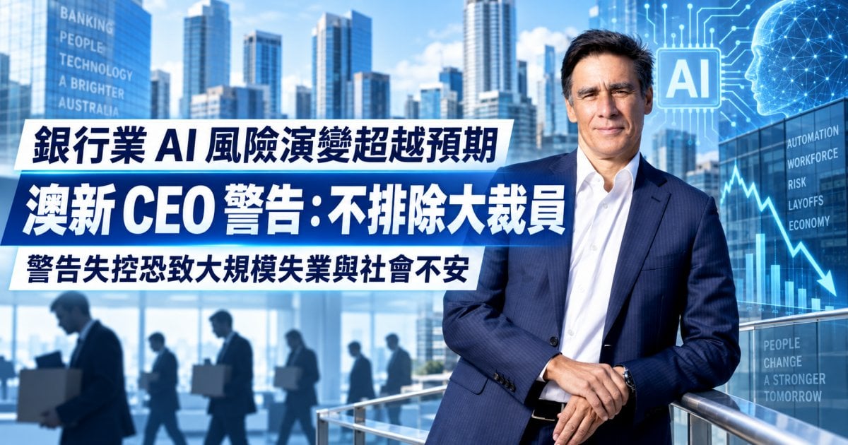 銀行業 AI 風險演變超越預期 澳新 CEO 警告：不排除大裁員 警告失控恐致大規模失業與社會不安