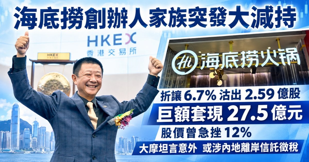 海底撈創辦人家族突發大減持 折讓 6.7% 沽出 2.59 億股 巨額套現 27.5 億元 股價曾急挫 12% 大摩坦言意外 或涉內地離岸信託徵稅