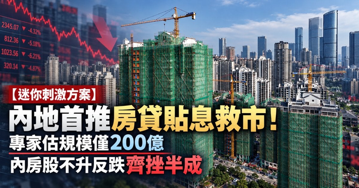 【迷你刺激方案】內地首推房貸貼息救市！專家估規模僅200億 內房股不升反跌齊挫半成