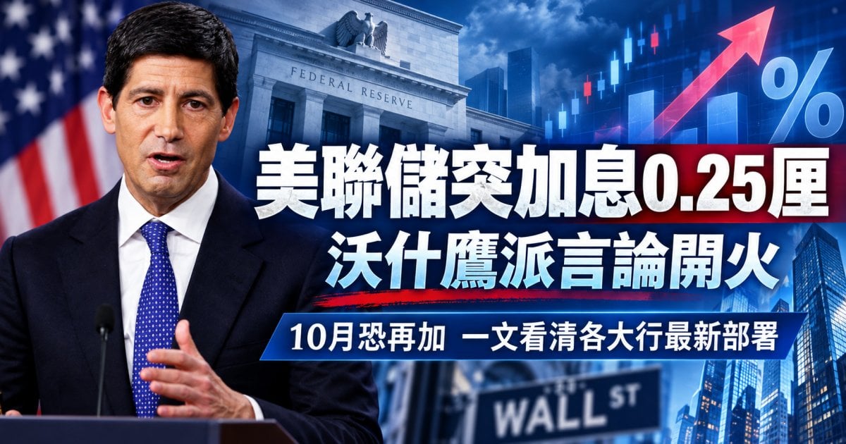 美聯儲突加息0.25厘 沃什鷹派言論開火 10月恐再加 一文看清各大行最新部署