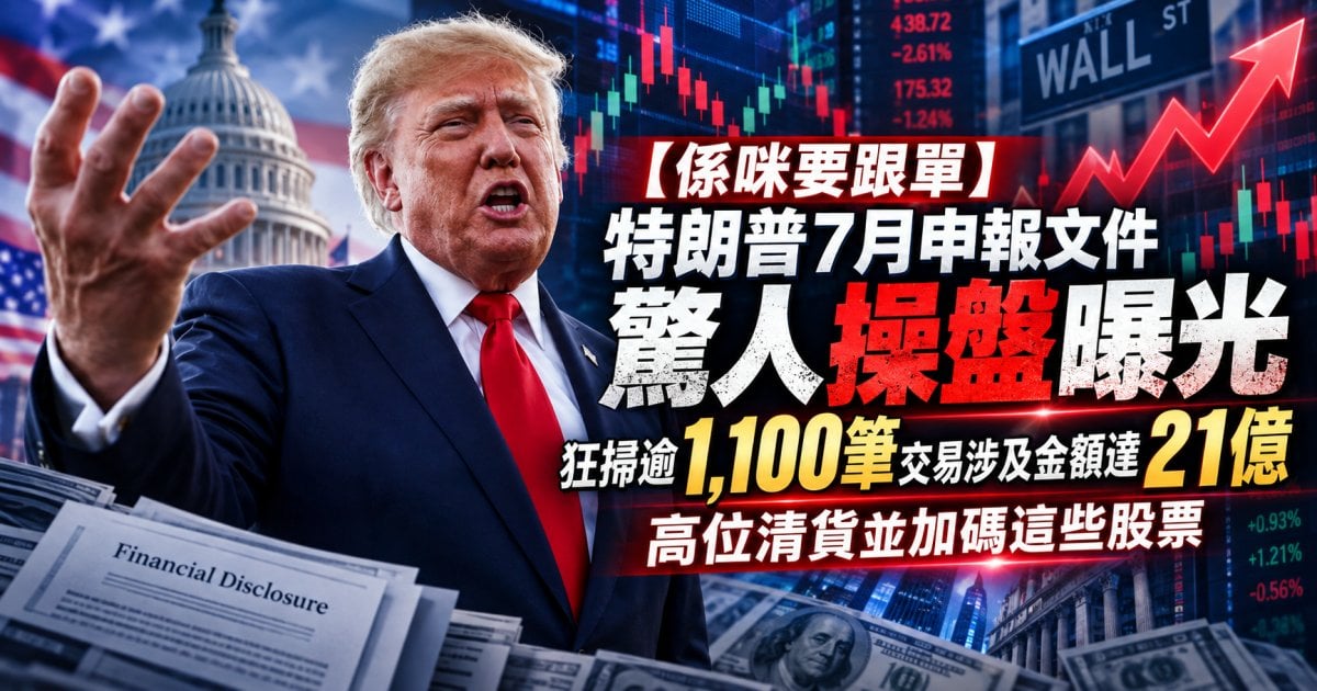 【係咪要跟單】特朗普7月申報文件 驚人操盤曝光  狂掃逾1,100筆交易涉及金額達21億  高位清貨並加碼這些股票