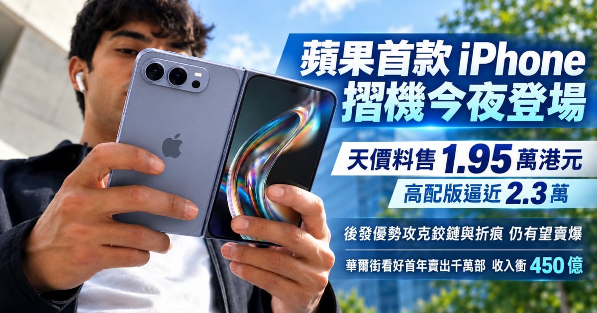 蘋果首款 iPhone 摺機今夜登場 天價料售 1.95 萬港元 高配版逼近 2.3 萬 後發優勢攻克鉸鏈與折痕 仍有望賣爆 華爾街看好首年賣出千萬部 收入衝 450 億