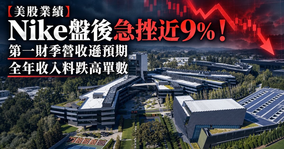 【美股業績】Nike盤後急挫近9%！第一財季營收遜預期 全年收入料跌高單數