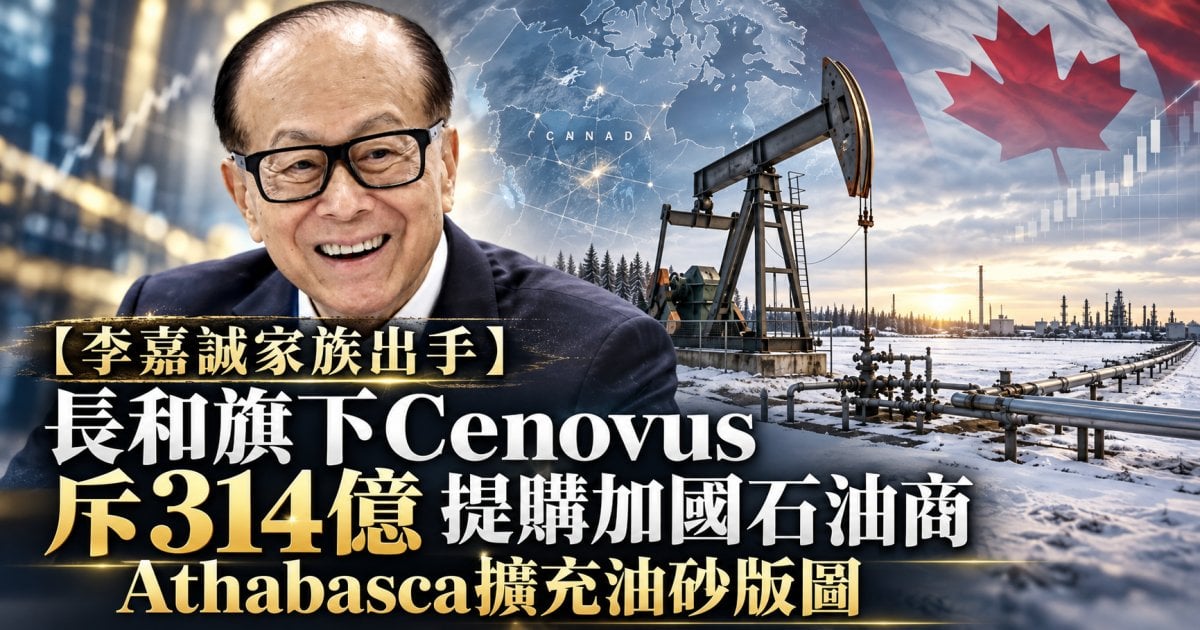 【李嘉誠家族出手】長和旗下Cenovus斥314億 提購加國石油商Athabasca擴充油砂版圖