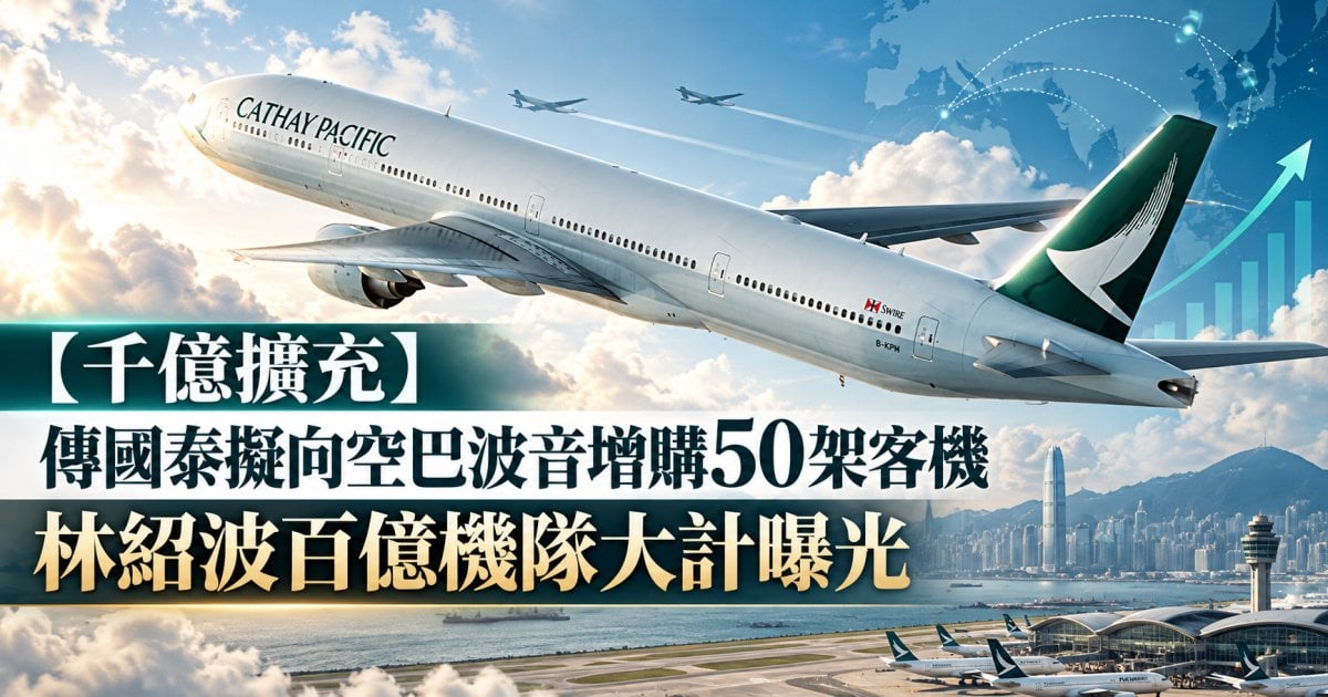 【千億擴充】傳國泰擬向空巴波音增購50架客機 林紹波百億機隊大計曝光