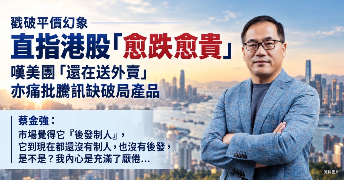 蔡金強專訪｜痛批騰訊欠破局產品 港股愈跌愈貴｜封面故事