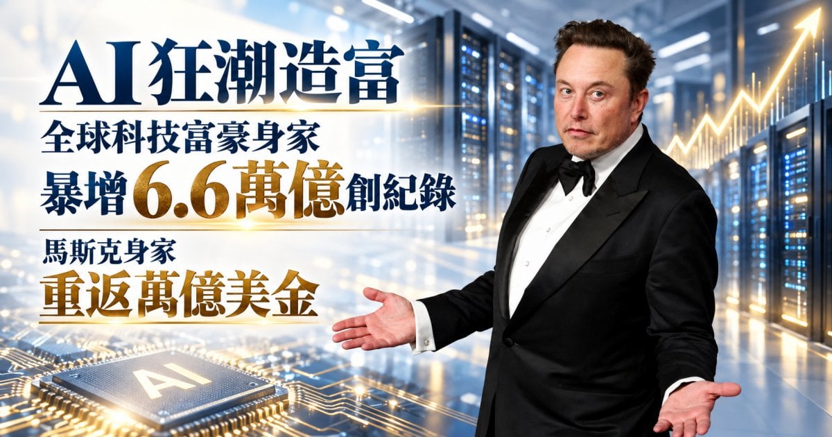 【AI狂潮造富】全球科技富豪身家暴增 6.6 萬億創紀錄 馬斯克身家重返萬億美金