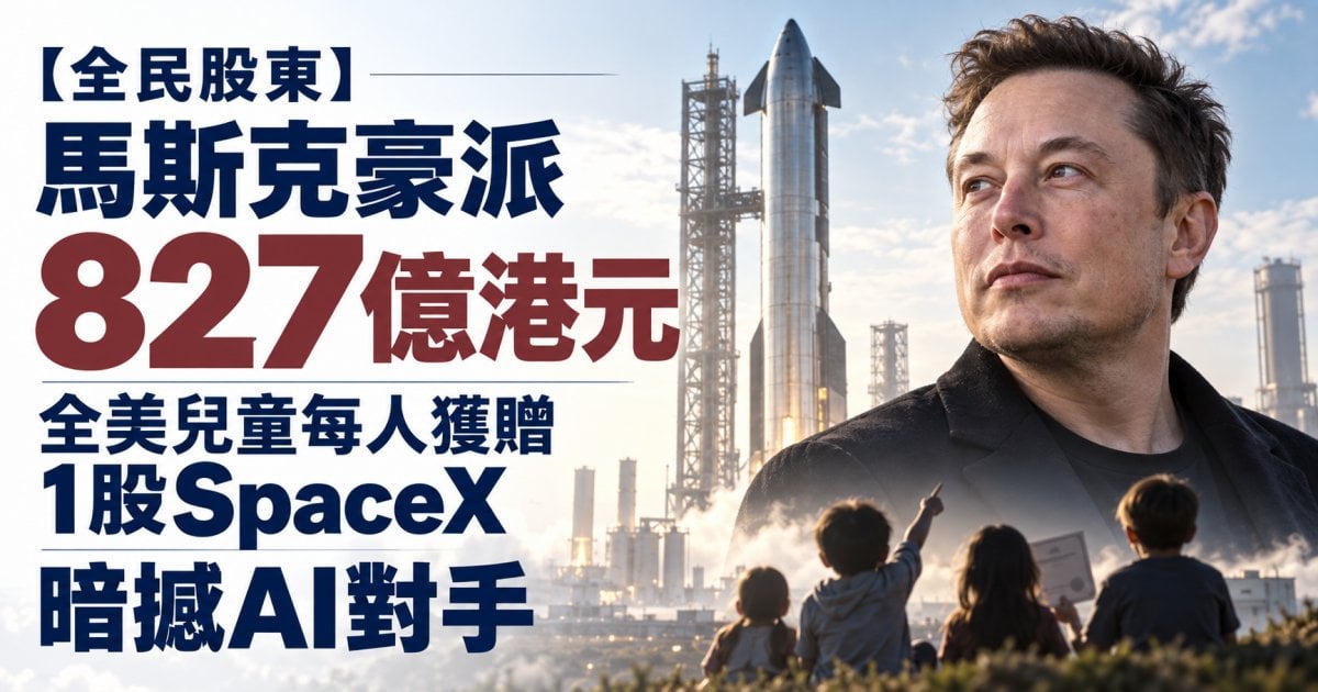 【全民股東】馬斯克豪派827億港元 全美兒童每人獲贈1股SpaceX 暗撼AI對手