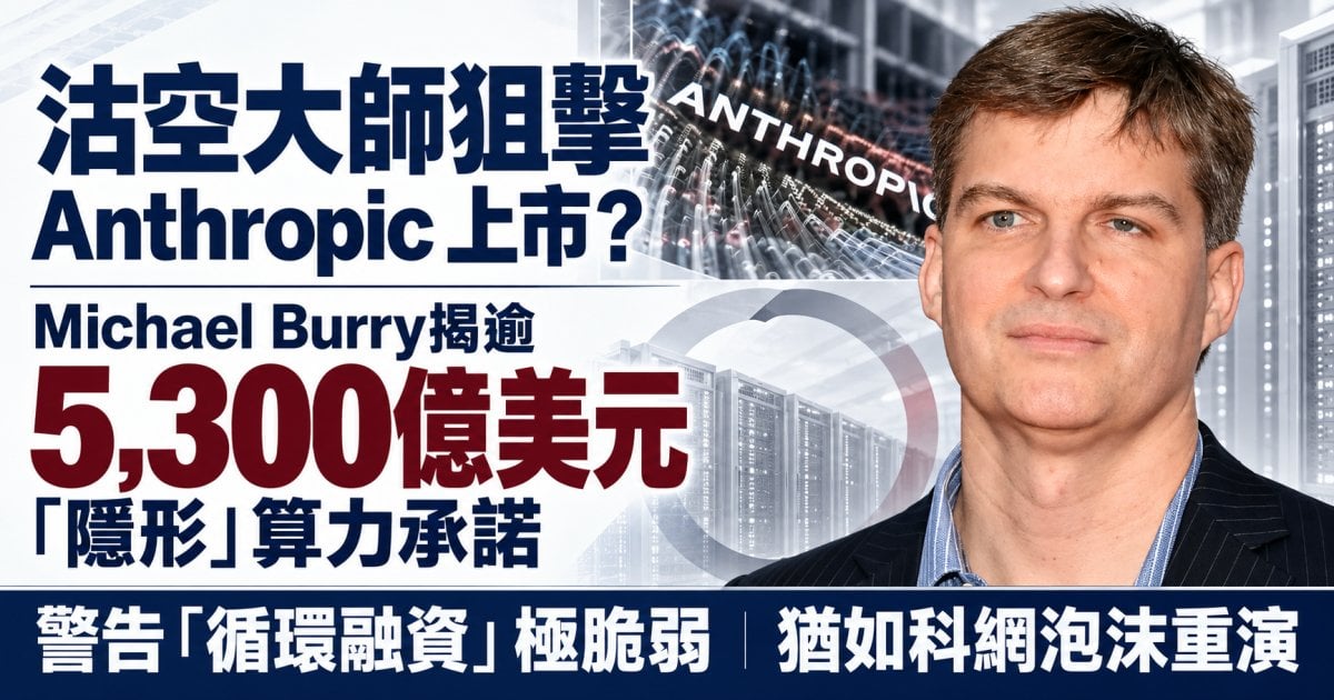 沽空大師狙擊 Anthropic 上市？Michael Burry揭逾 5,300 億美元「隱形」算力承諾 警告「循環融資」極脆弱 猶如科網泡沫重演