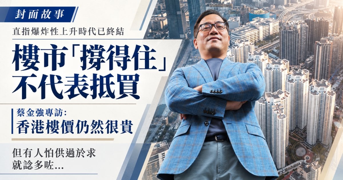 蔡金強專訪｜港樓仍貴 高息下物業投資價值大減 ｜封面故事