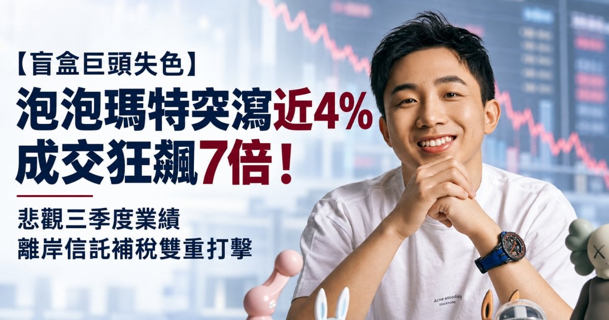 【盲盒巨頭退燒？】泡泡瑪特突瀉近4% 成交狂飆7倍！悲觀三季度業績  離岸信託補稅雙重打擊