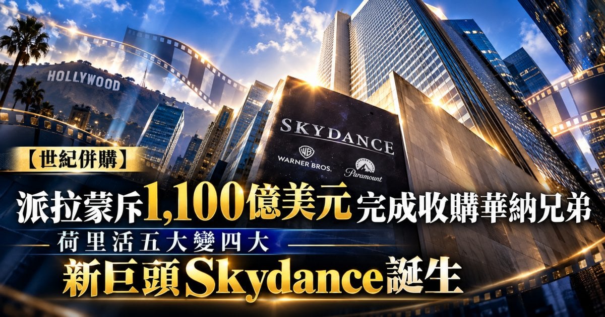 【世紀併購】派拉蒙斥1,100億美元完成收購華納兄弟 荷里活五大變四大 新巨頭Skydance誕生
