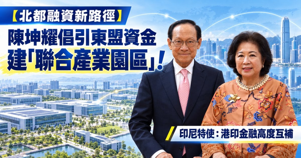 【北都融資新路徑】陳坤耀倡引東盟資金建「聯合產業園區」！印尼特使：港印金融高度互補