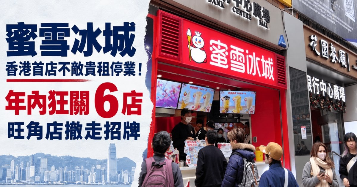 蜜雪冰城香港首店不敵貴租停業！年內狂關 6 店 旺角店撤走招牌