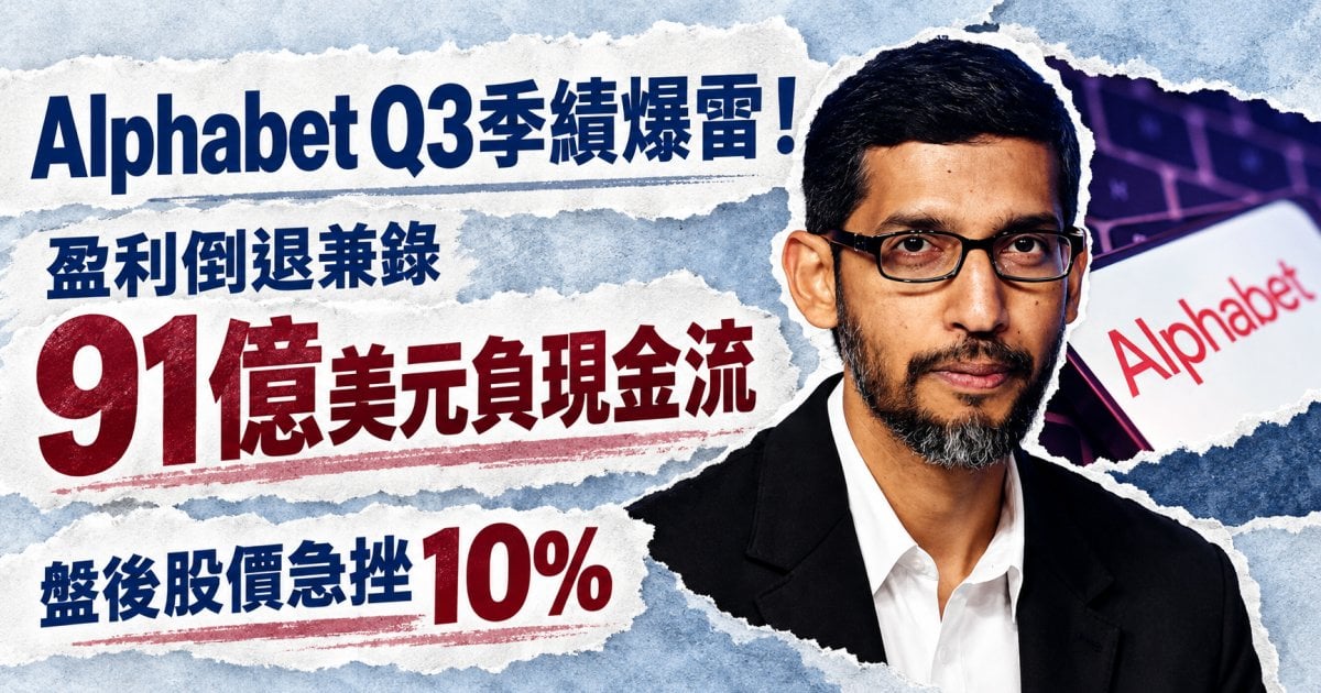 Alphabet Q3季績爆雷！盈利倒退兼錄91億美元負現金流 盤後股價急挫10%