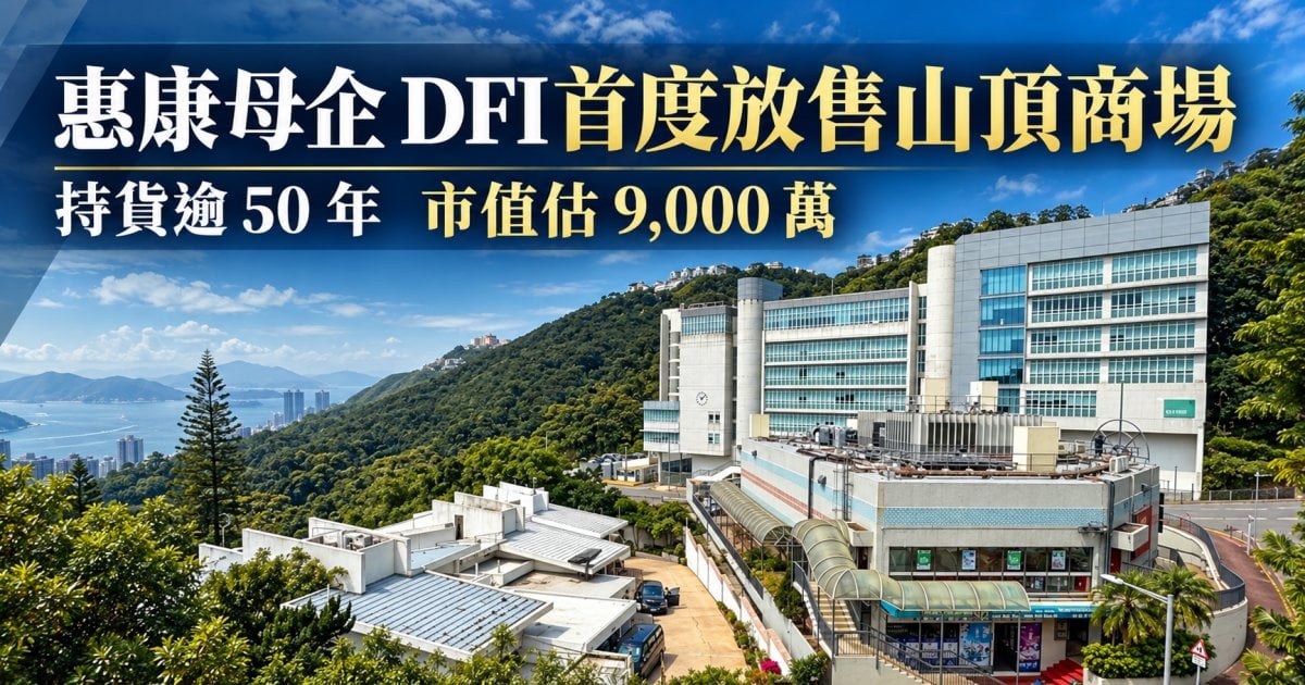 惠康母企 DFI 首度放售山頂商場 持貨逾 50 年市值估 9,000 萬